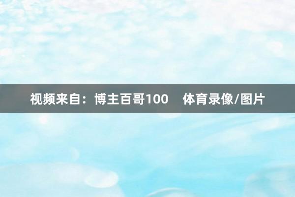 视频来自：博主百哥100    体育录像/图片