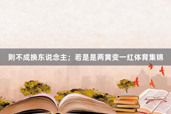 则不成换东说念主；若是是两黄变一红体育集锦