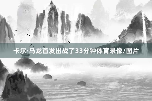卡尔·马龙首发出战了33分钟体育录像/图片