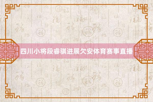 四川小将段睿骐进展欠安体育赛事直播