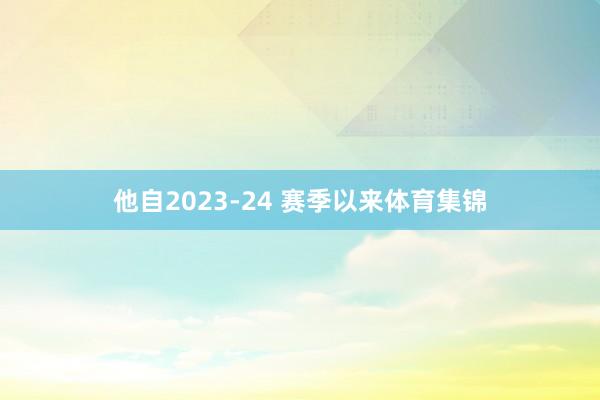 他自2023-24 赛季以来体育集锦