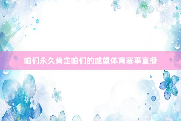 咱们永久肯定咱们的威望体育赛事直播
