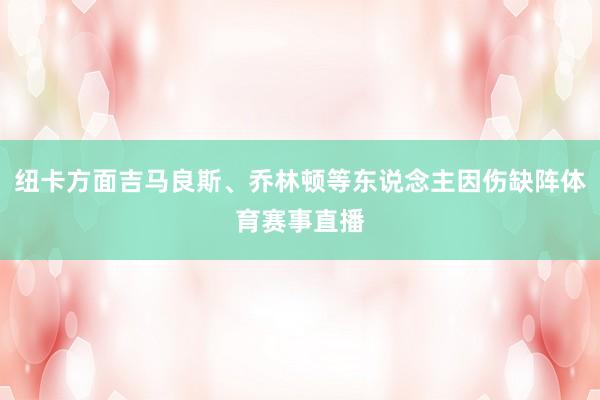 纽卡方面吉马良斯、乔林顿等东说念主因伤缺阵体育赛事直播