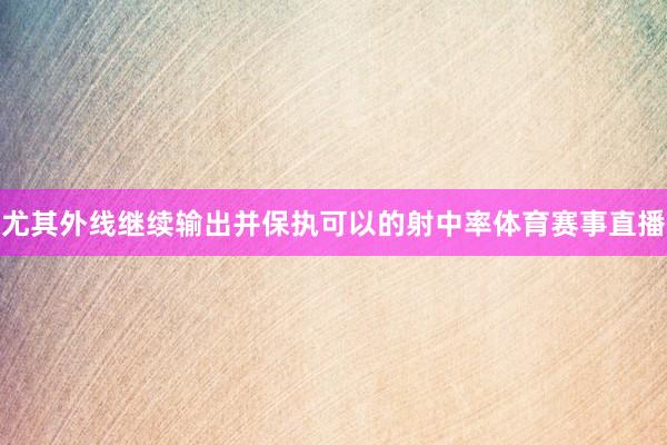 尤其外线继续输出并保执可以的射中率体育赛事直播