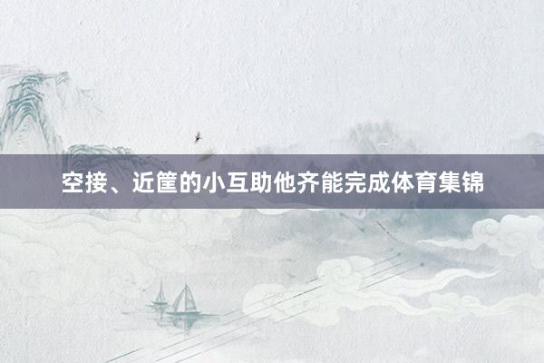 空接、近筐的小互助他齐能完成体育集锦