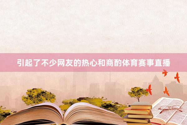 引起了不少网友的热心和商酌体育赛事直播