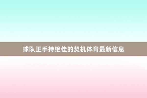 球队正手持绝佳的契机体育最新信息