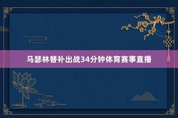马瑟林替补出战34分钟体育赛事直播