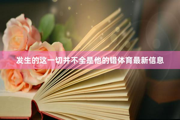 发生的这一切并不全是他的错体育最新信息