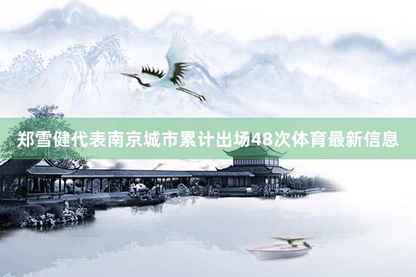 郑雪健代表南京城市累计出场48次体育最新信息