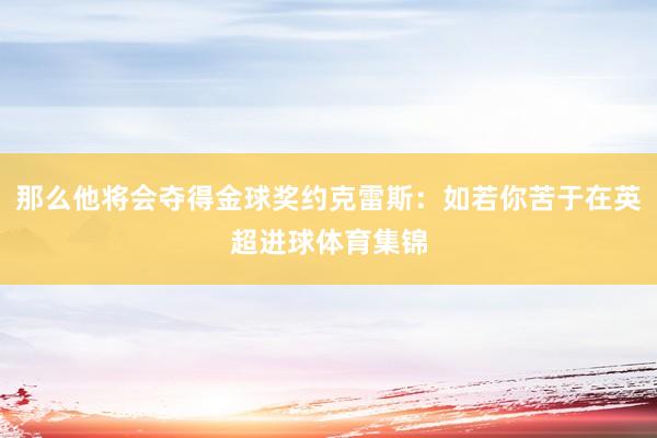 那么他将会夺得金球奖约克雷斯：如若你苦于在英超进球体育集锦