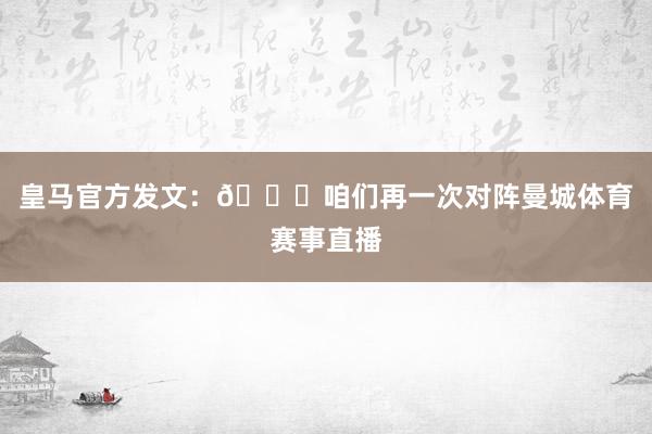 皇马官方发文：👀咱们再一次对阵曼城体育赛事直播