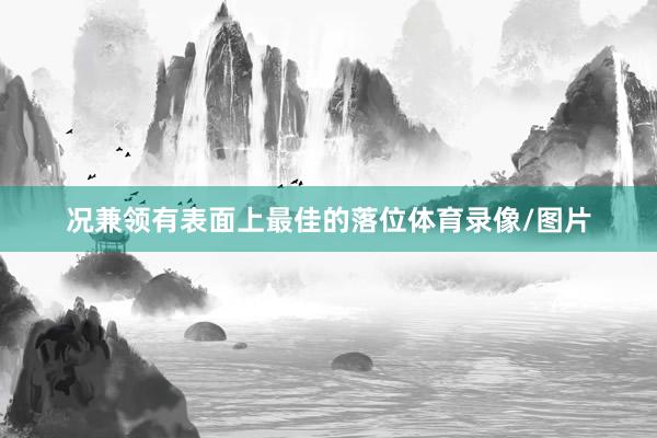 况兼领有表面上最佳的落位体育录像/图片