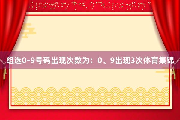 组选0-9号码出现次数为：0、9出现3次体育集锦