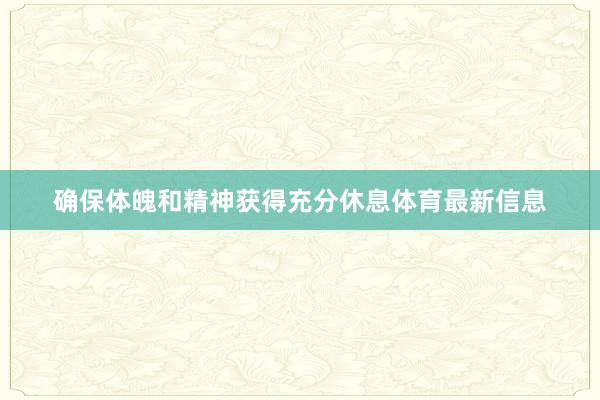 确保体魄和精神获得充分休息体育最新信息