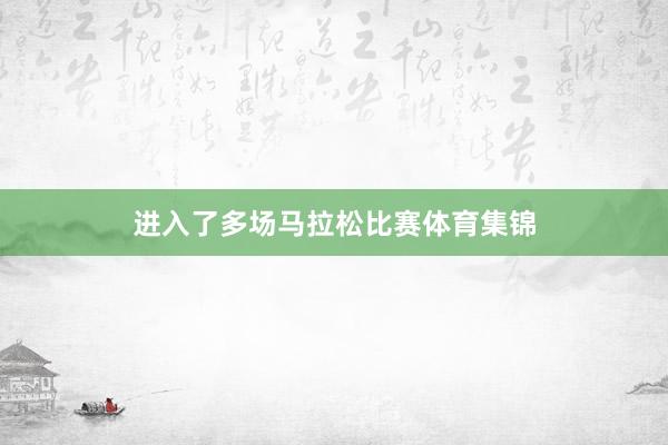 进入了多场马拉松比赛体育集锦