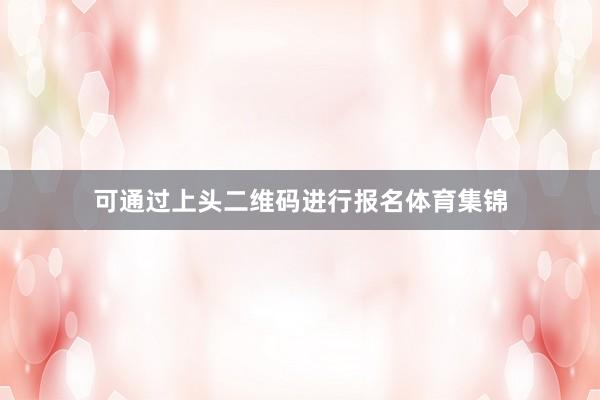 可通过上头二维码进行报名体育集锦