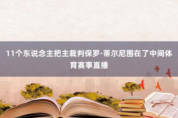 11个东说念主把主裁判保罗·蒂尔尼围在了中间体育赛事直播
