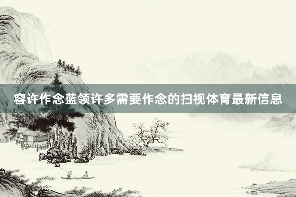 容许作念蓝领许多需要作念的扫视体育最新信息