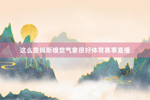 这么詹姆斯嗅觉气象很好体育赛事直播