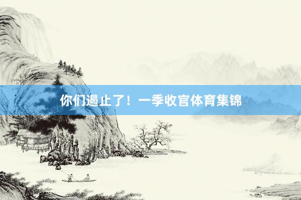 你们遏止了！一季收官体育集锦