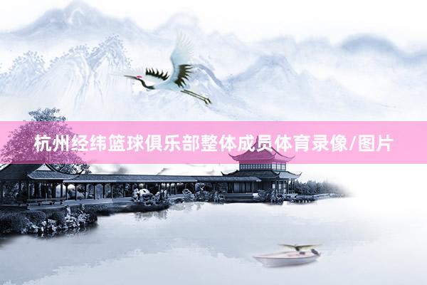 杭州经纬篮球俱乐部整体成员体育录像/图片