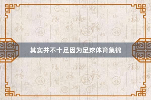 其实并不十足因为足球体育集锦
