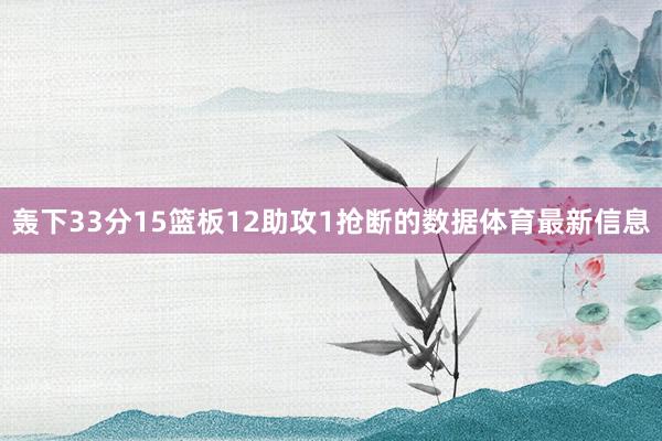 轰下33分15篮板12助攻1抢断的数据体育最新信息