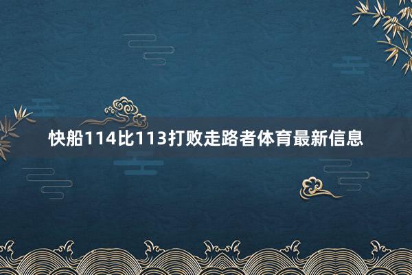 快船114比113打败走路者体育最新信息