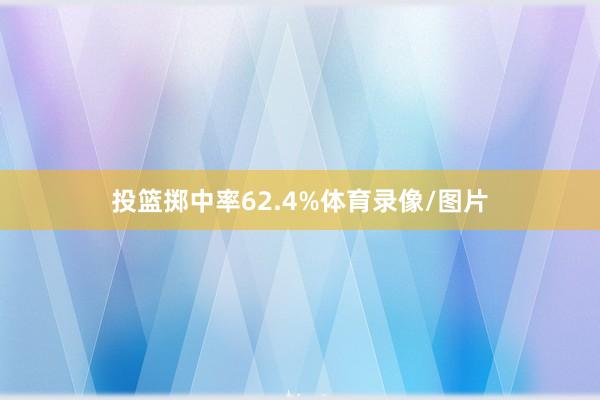 投篮掷中率62.4%体育录像/图片