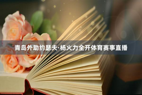 青岛外助约瑟夫·杨火力全开体育赛事直播