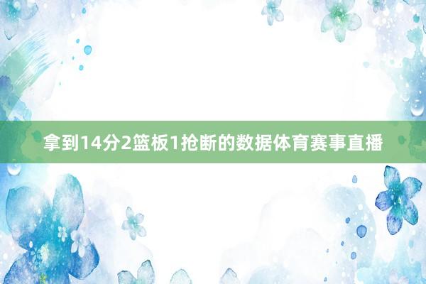 拿到14分2篮板1抢断的数据体育赛事直播