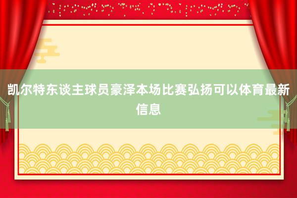 凯尔特东谈主球员豪泽本场比赛弘扬可以体育最新信息