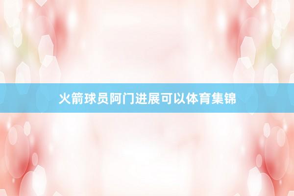 火箭球员阿门进展可以体育集锦