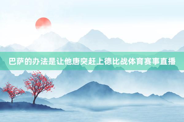 巴萨的办法是让他唐突赶上德比战体育赛事直播