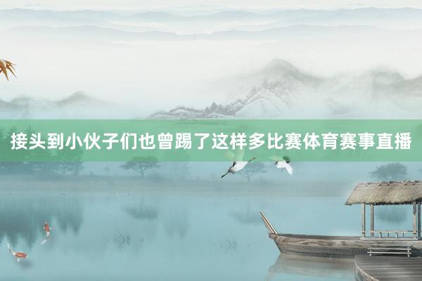 接头到小伙子们也曾踢了这样多比赛体育赛事直播