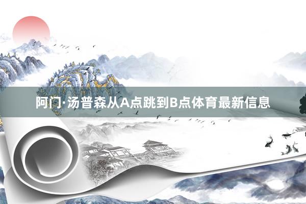 阿门·汤普森从A点跳到B点体育最新信息