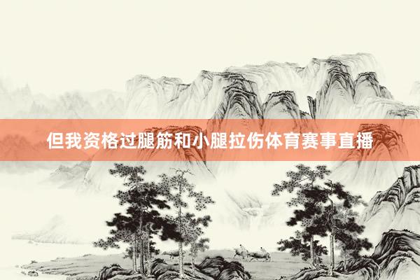 但我资格过腿筋和小腿拉伤体育赛事直播