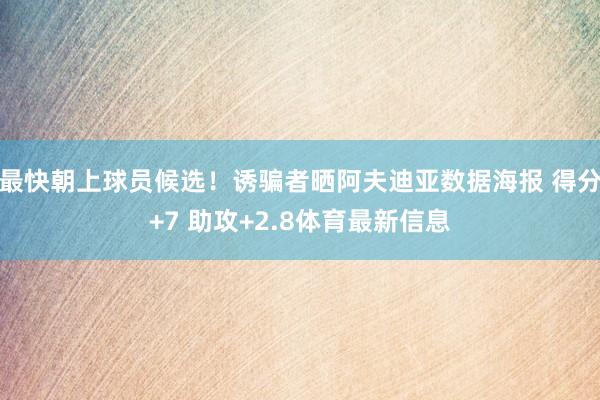 最快朝上球员候选！诱骗者晒阿夫迪亚数据海报 得分+7 助攻+2.8体育最新信息