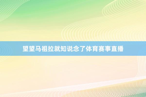 望望马祖拉就知说念了体育赛事直播