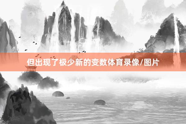 但出现了极少新的变数体育录像/图片