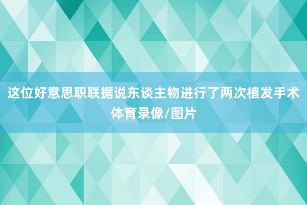这位好意思职联据说东谈主物进行了两次植发手术体育录像/图片