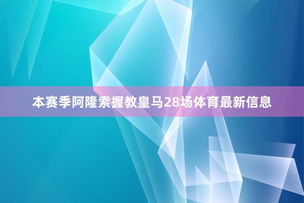 本赛季阿隆索握教皇马28场体育最新信息