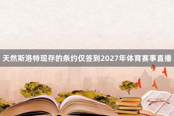 天然斯洛特现存的条约仅签到2027年体育赛事直播