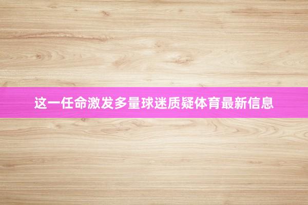 这一任命激发多量球迷质疑体育最新信息