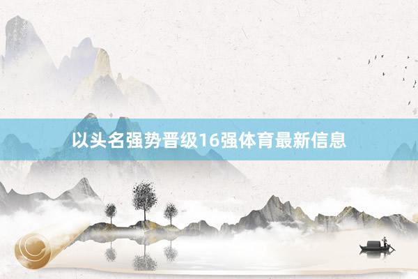 以头名强势晋级16强体育最新信息
