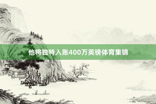 他将独特入账400万英镑体育集锦