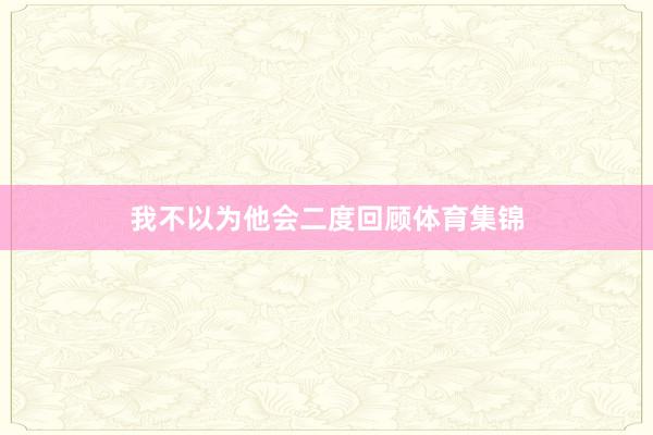 我不以为他会二度回顾体育集锦
