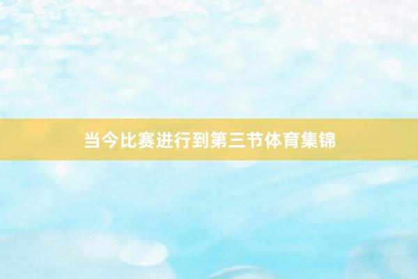 当今比赛进行到第三节体育集锦