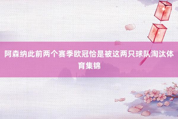 阿森纳此前两个赛季欧冠恰是被这两只球队淘汰体育集锦